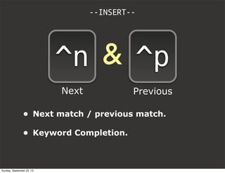 • Next match / previous match.
• Keyword Completion.
--INSERT--
&^n ^p
Next Previous
Sunday, September 22, 13
 