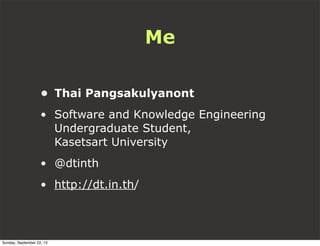 Me
• Thai Pangsakulyanont
• Software and Knowledge Engineering
Undergraduate Student,
Kasetsart University
• @dtinth
• http://dt.in.th/
Sunday, September 22, 13
 