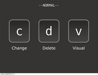 --NORMAL--
c d v
Change Delete Visual
Sunday, September 22, 13
 