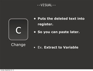 --VISUAL--
c
Change
• Puts the deleted text into
register.
• So you can paste later.
• Ex. Extract to Variable
Sunday, September 22, 13
 