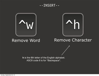 --INSERT--
^h
Remove Character
^w
Remove Word
h is the 8th letter of the English alphabet.
ASCII code 8 is for “Backspace”.
Sunday, September 22, 13
 