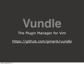 Vundle
The Plugin Manager for Vim
https://github.com/gmarik/vundle
Sunday, September 22, 13
 