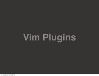 Vim Plugins
Sunday, September 22, 13
 
