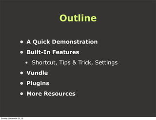 Outline
• A Quick Demonstration
• Built-In Features
• Shortcut, Tips & Trick, Settings
• Vundle
• Plugins
• More Resources
Sunday, September 22, 13
 