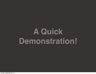 A Quick
Demonstration!
Sunday, September 22, 13
 