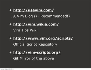 • http://usevim.com/
A Vim Blog (← Recommended!)
• http://vim.wikia.com/
Vim Tips Wiki
• http://www.vim.org/scripts/
Official Script Repository
• http://vim-scripts.org/
Git Mirror of the above
Sunday, September 22, 13
 