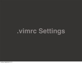 .vimrc Settings
Sunday, September 22, 13
 