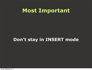 Most Important
Don’t stay in INSERT mode
Sunday, September 22, 13
 