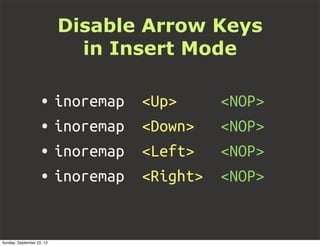 Disable Arrow Keys
in Insert Mode
• inoremap <Up> <NOP>
• inoremap <Down> <NOP>
• inoremap <Left> <NOP>
• inoremap <Right> <NOP>
Sunday, September 22, 13
 