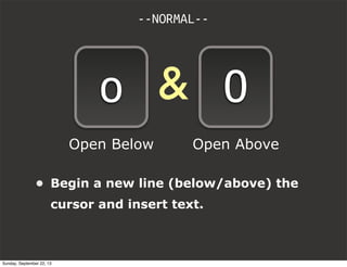&
--NORMAL--
o O
• Begin a new line (below/above) the
cursor and insert text.
Open Below Open Above
Sunday, September 22, 13
 
