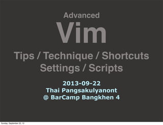 Advanced
Vim
Tips / Technique / Shortcuts
Settings / Scripts
2013-09-22
Thai Pangsakulyanont
@ BarCamp Bangkhen 4
Sunday, September 22, 13
 