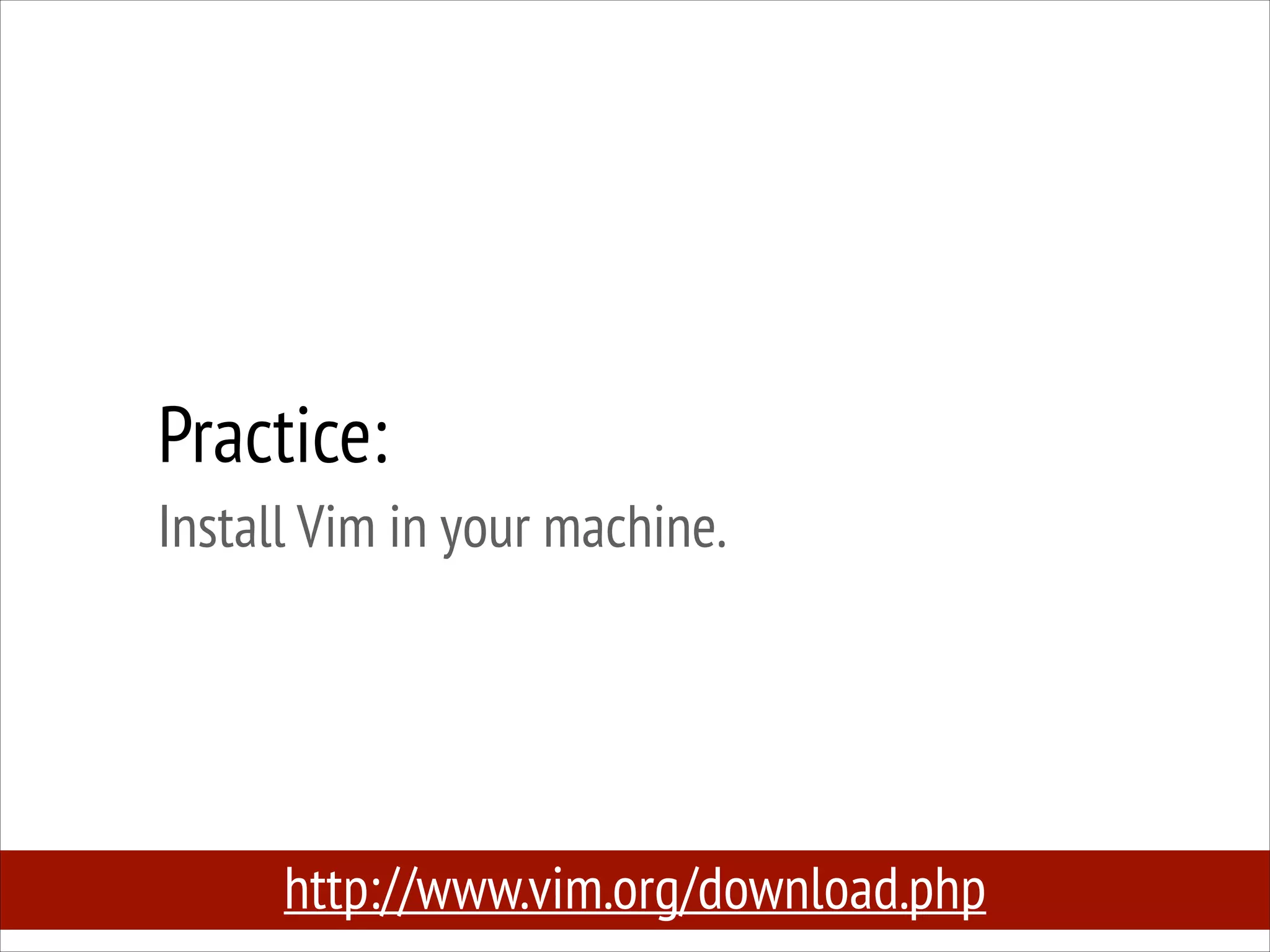 Practice:
Install Vim in your machine.

http://www.vim.org/download.php

 