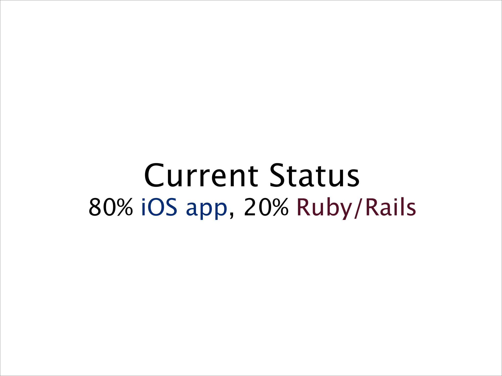 Current Status

80% iOS app, 20% Ruby/Rails

 