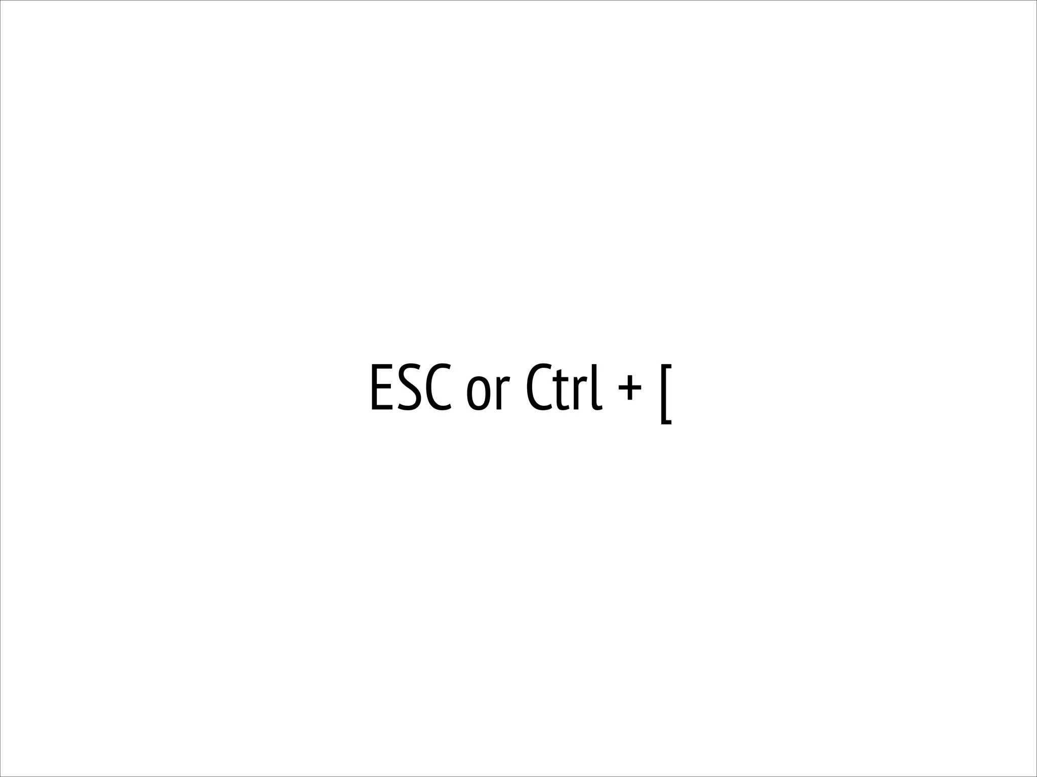 ESC or Ctrl + [

 