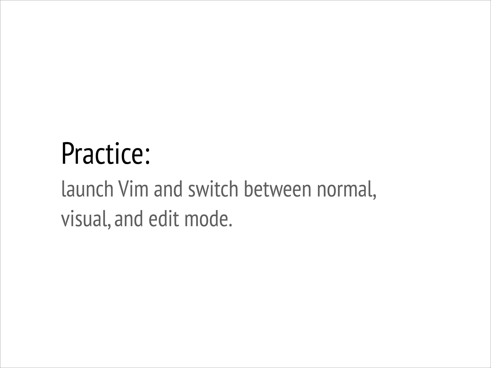 Practice:
launch Vim and switch between normal,
visual, and edit mode.

 