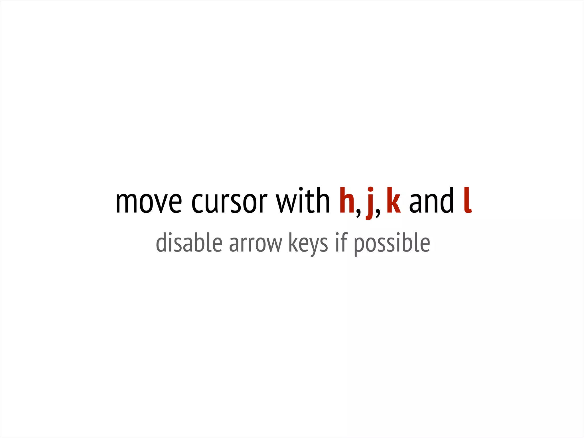 move cursor with h, j, k and l
disable arrow keys if possible

 