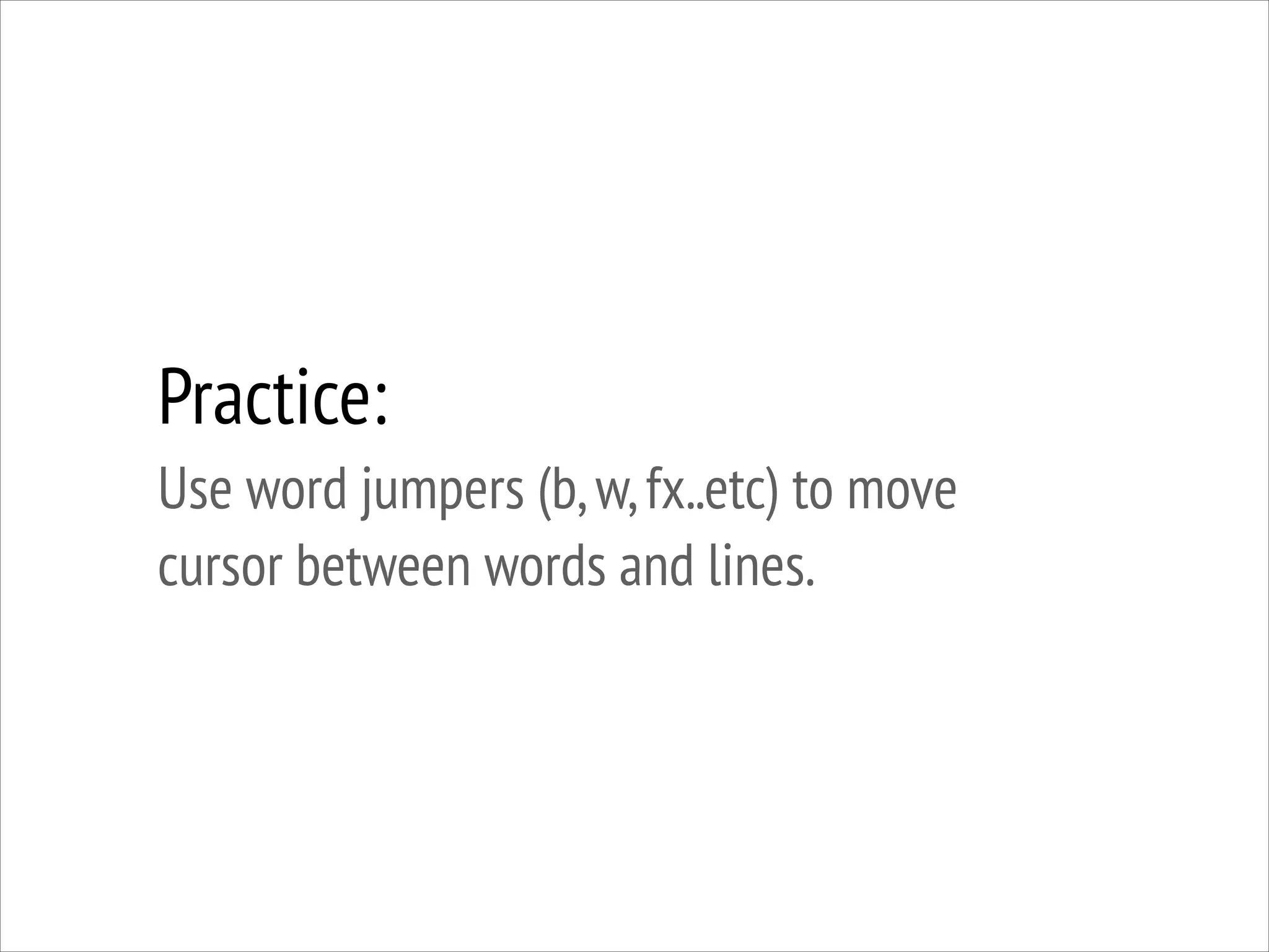 Practice:
Use word jumpers (b, w, fx..etc) to move
cursor between words and lines.

 