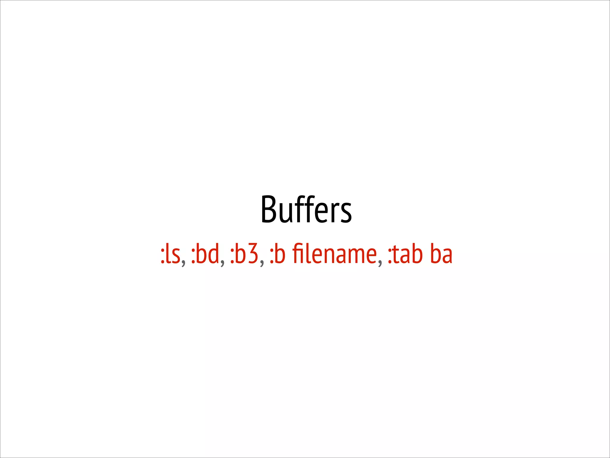 Buffers
:ls, :bd, :b3, :b ﬁlename, :tab ba

 
