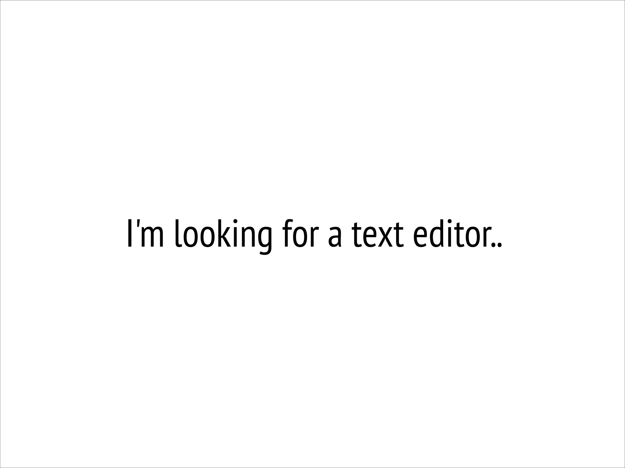 I'm looking for a text editor..

 