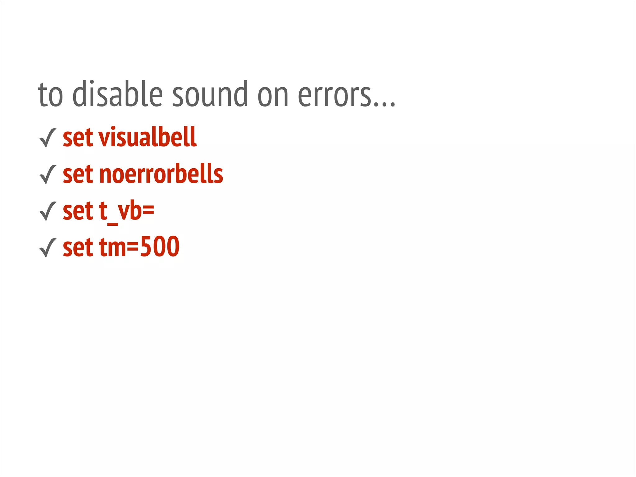 to disable sound on errors…
✓ set visualbell
✓ set noerrorbells
✓ set t_vb=
✓ set tm=500

 