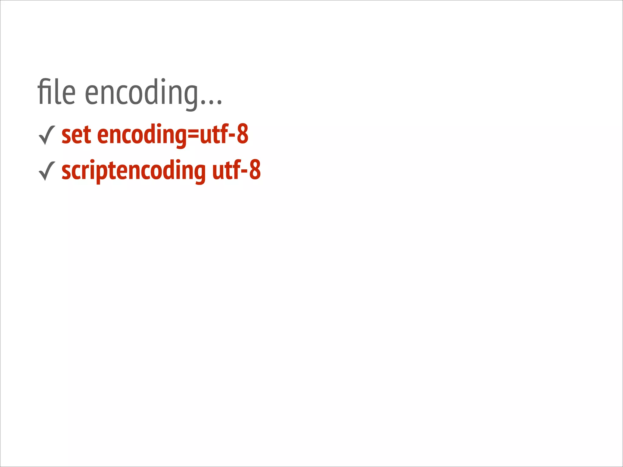 ﬁle encoding…
✓ set encoding=utf-8
✓ scriptencoding utf-8

 
