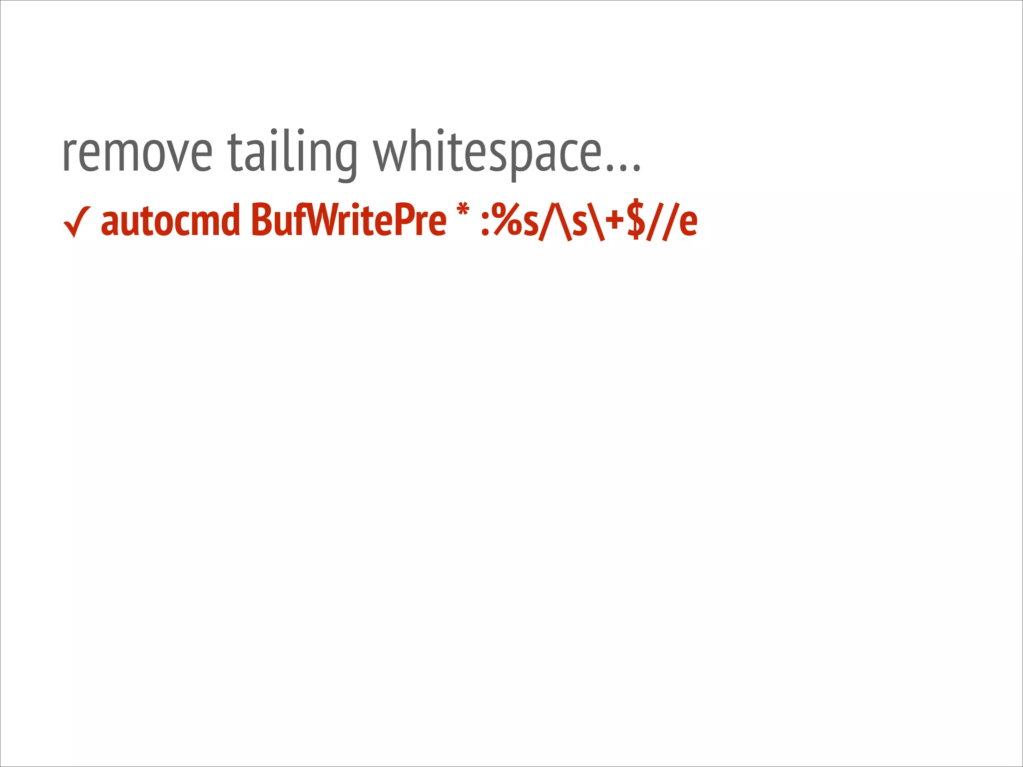 remove tailing whitespace…
✓ autocmd BufWritePre * :%s/s+$//e

 