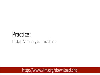 Practice:
Install Vim in your machine.

http://www.vim.org/download.php

 