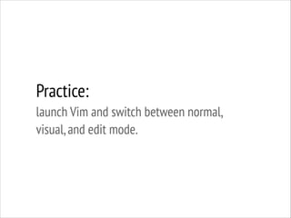 Practice:
launch Vim and switch between normal,
visual, and edit mode.

 