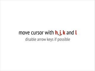 move cursor with h, j, k and l
disable arrow keys if possible

 