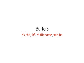 Buffers
:ls, :bd, :b3, :b ﬁlename, :tab ba

 
