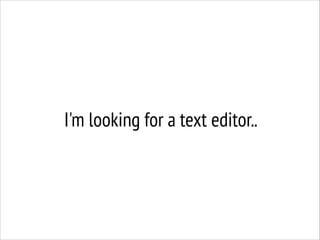 I'm looking for a text editor..

 