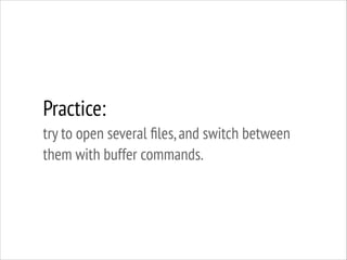 Practice:
try to open several ﬁles, and switch between
them with buffer commands.

 