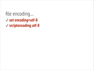 ﬁle encoding…
✓ set encoding=utf-8
✓ scriptencoding utf-8

 