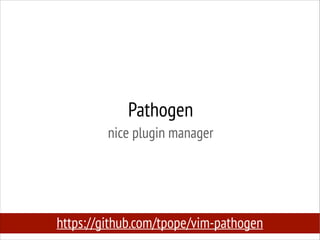 Pathogen
nice plugin manager

https://github.com/tpope/vim-pathogen

 