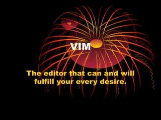 VIM
The editor that can and will
fulfill your every desire.
 