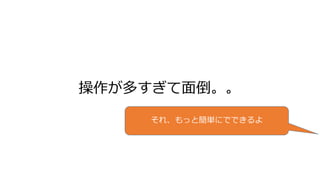 操作が多すぎて面倒。。
それ、もっと簡単にでできるよ
 