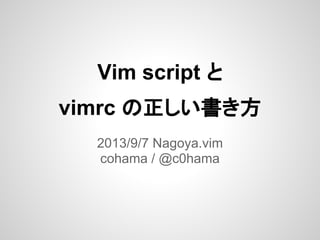 Vim script と
vimrc の正しい書き方
2013/9/7 Nagoya.vim
cohama / @c0hama
 