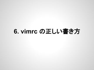 6. vimrc の正しい書き方
 