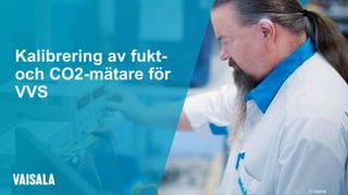 © Vaisala
Kalibrering av fukt-
och CO2-mätare för
VVS
 