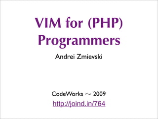 VIM for (PHP)
Programmers
   Andrei Zmievski




  CodeWorks ⁓ 2009
  http://joind.in/764
 