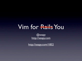 Vim for Rails You
         @seapy
     http://seapy.com

   http://seapy.com/1852
 