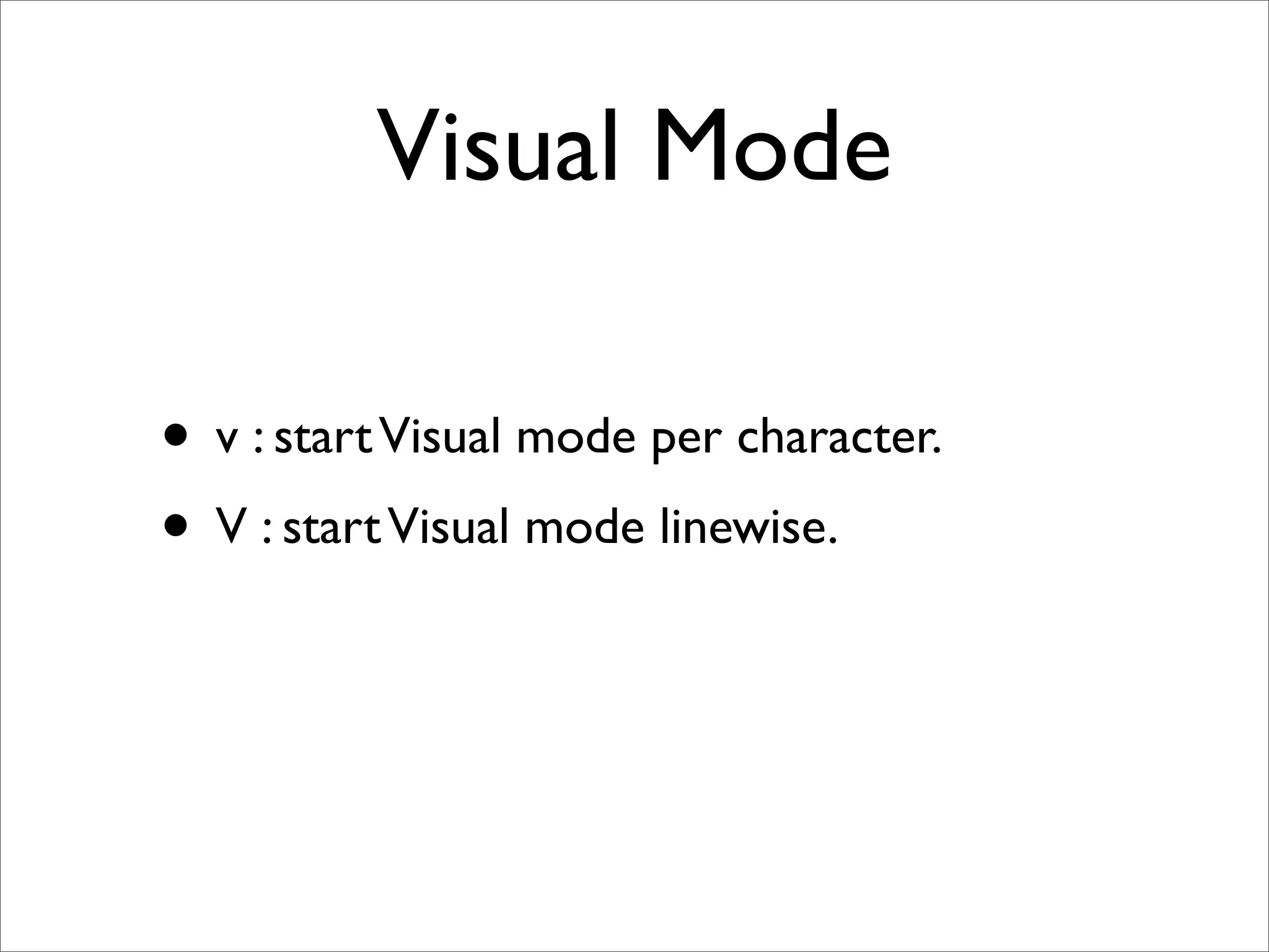Visual Mode

• v : start Visual mode per character.
• V : start Visual mode linewise.
 