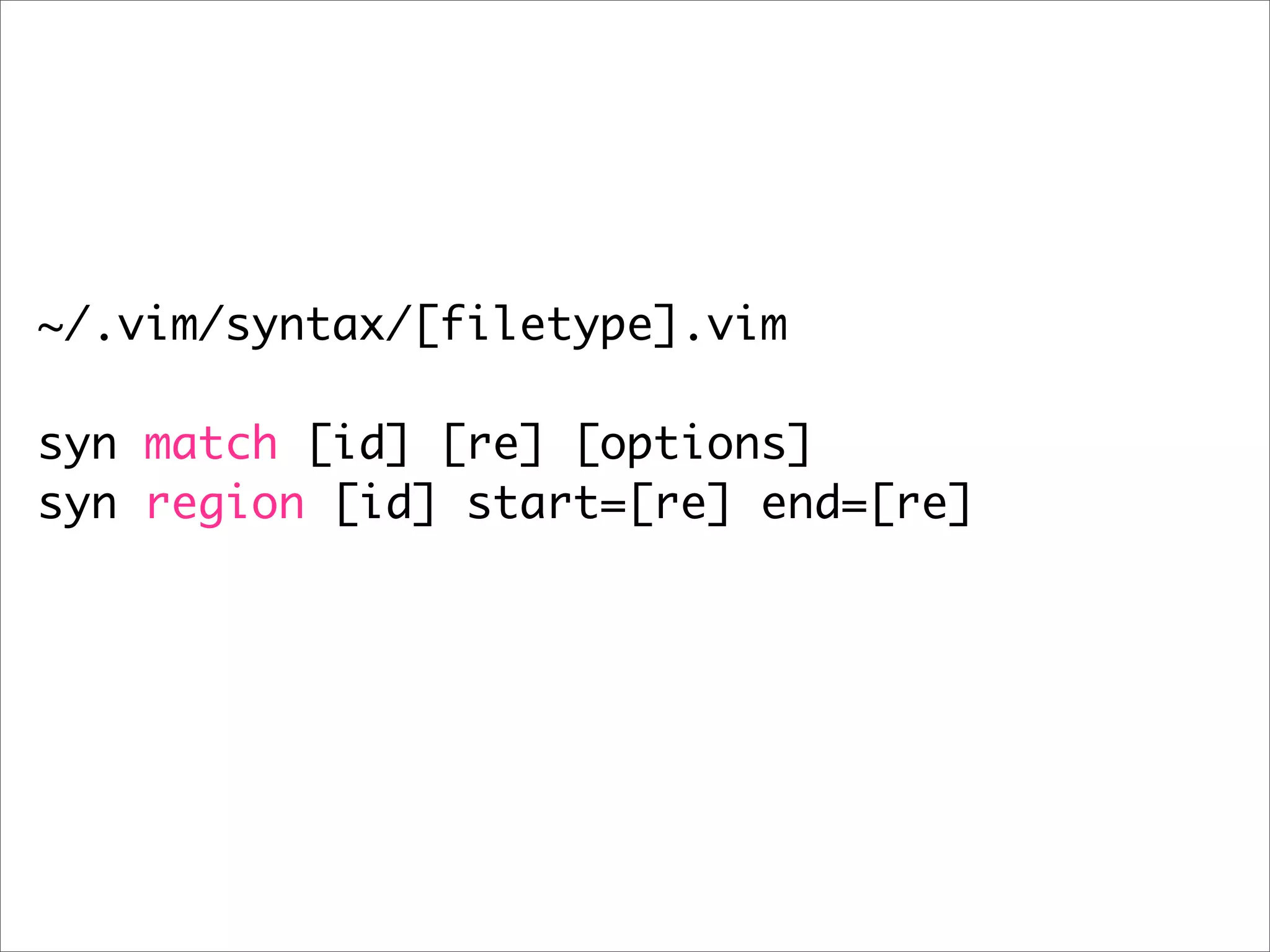 ~/.vim/syntax/[filetype].vim

syn match [id] [re] [options]
syn region [id] start=[re] end=[re]
 