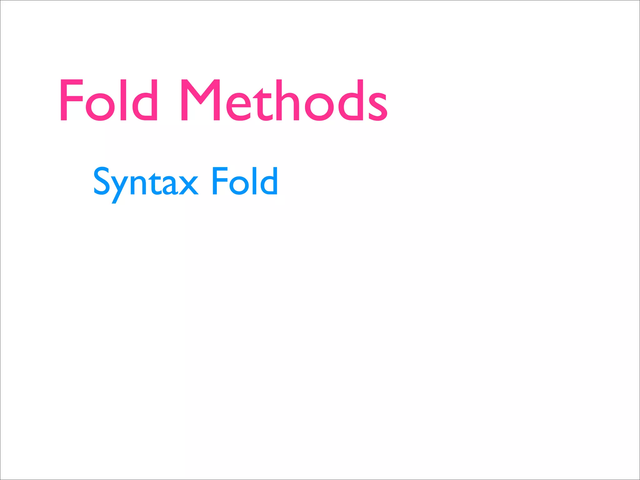 Fold Methods
 Syntax Fold
 