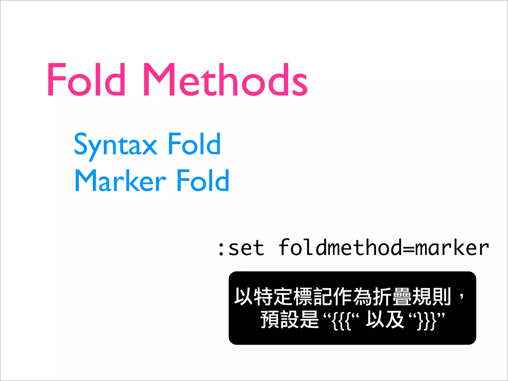 Fold Methods
 Syntax Fold
 Marker Fold

          :set foldmethod=marker


                  “{{{“   “}}}”
 