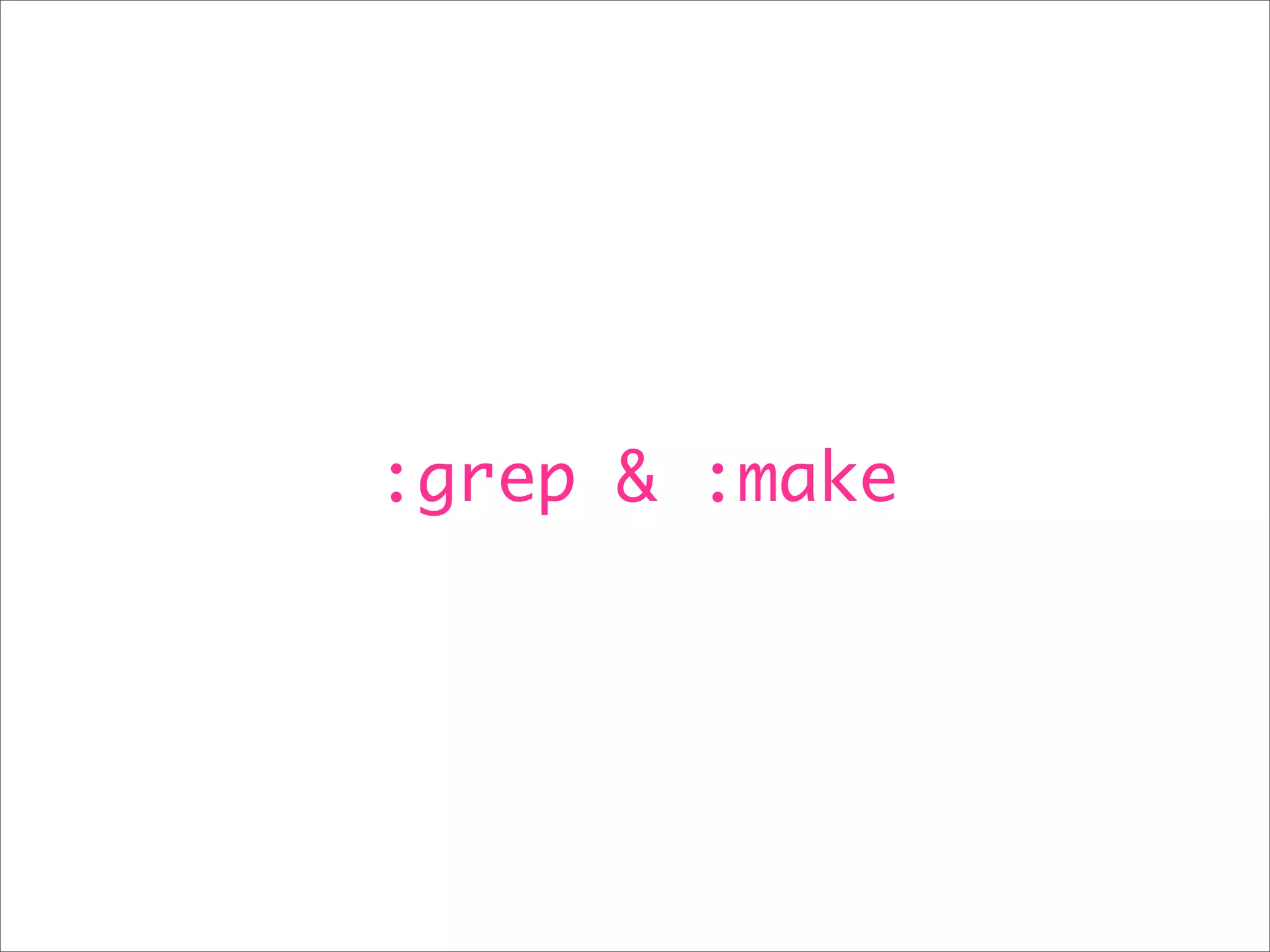 :grep & :make
 