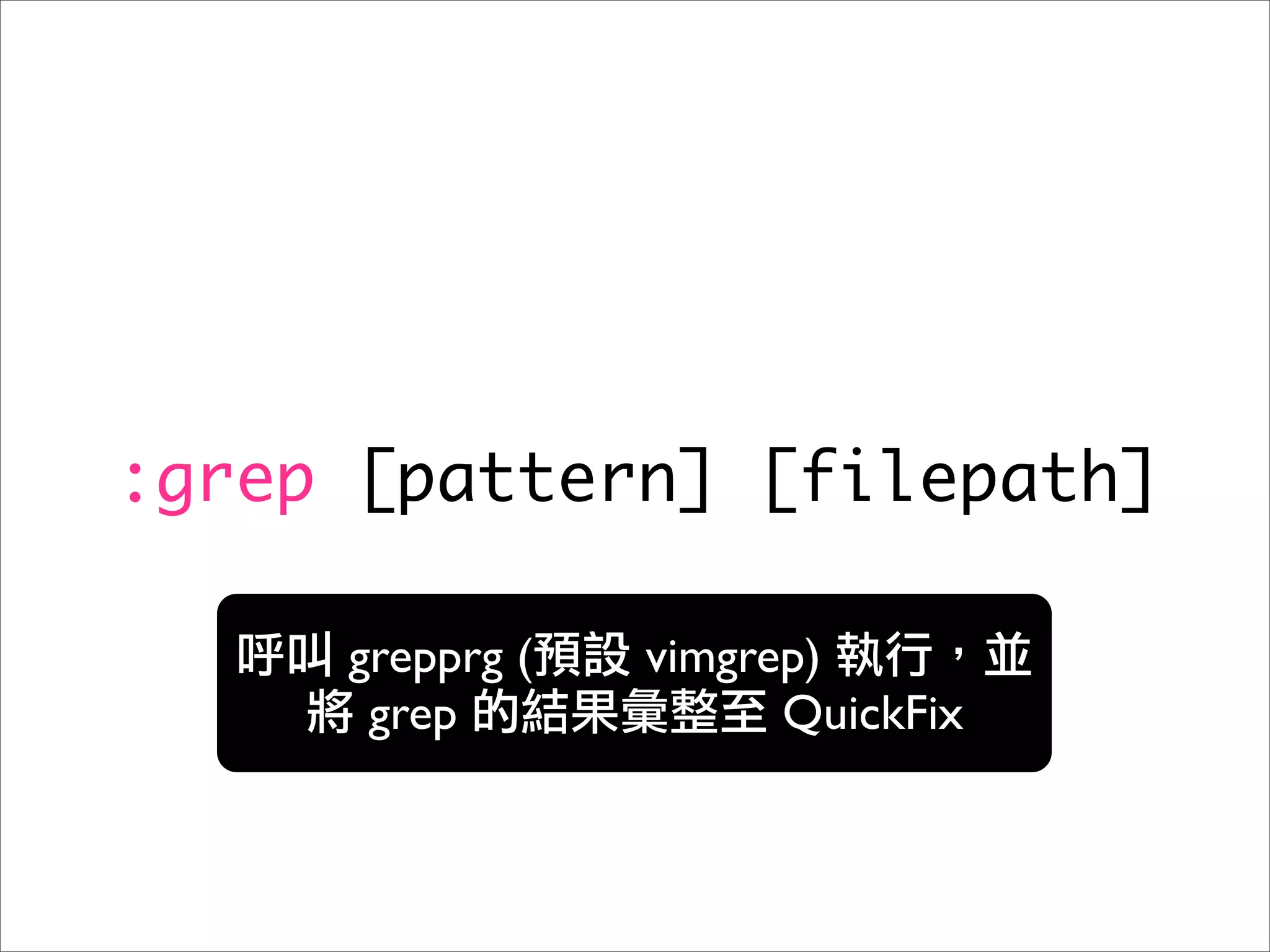 :grep [pattern] [filepath]

     grepprg (   vimgrep)
      grep             QuickFix
 