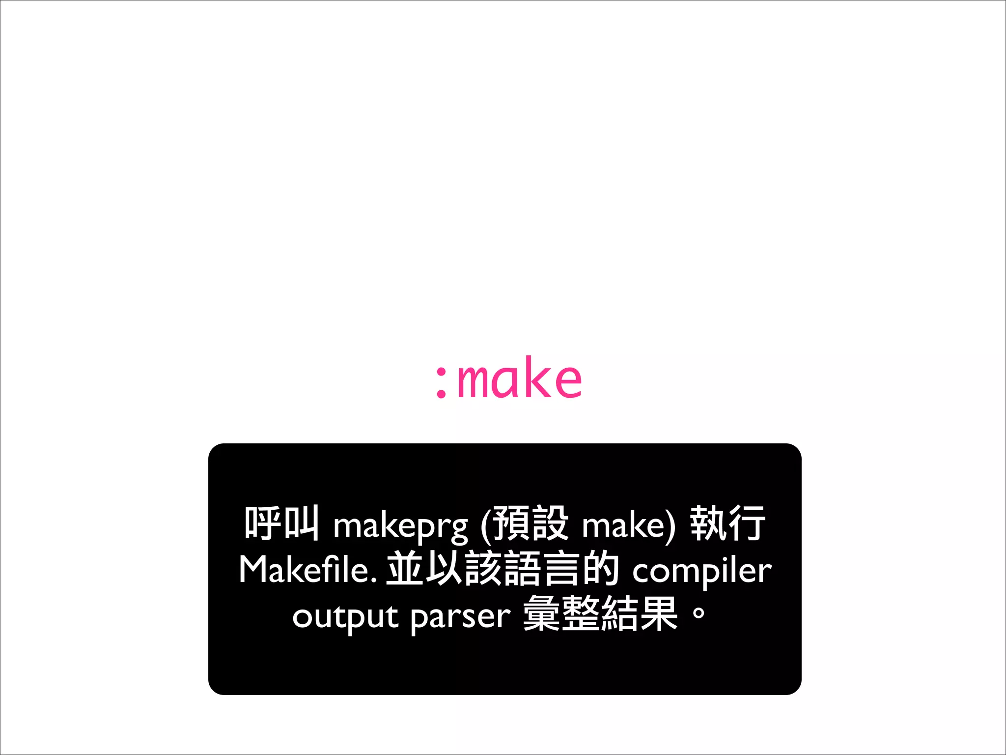 :make

     makeprg (    make)
Makeﬁle.            compiler
  output parser
 