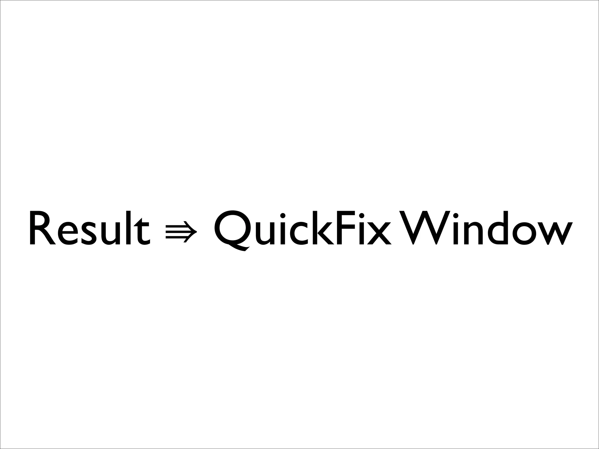 Result ⇛ QuickFix Window
 