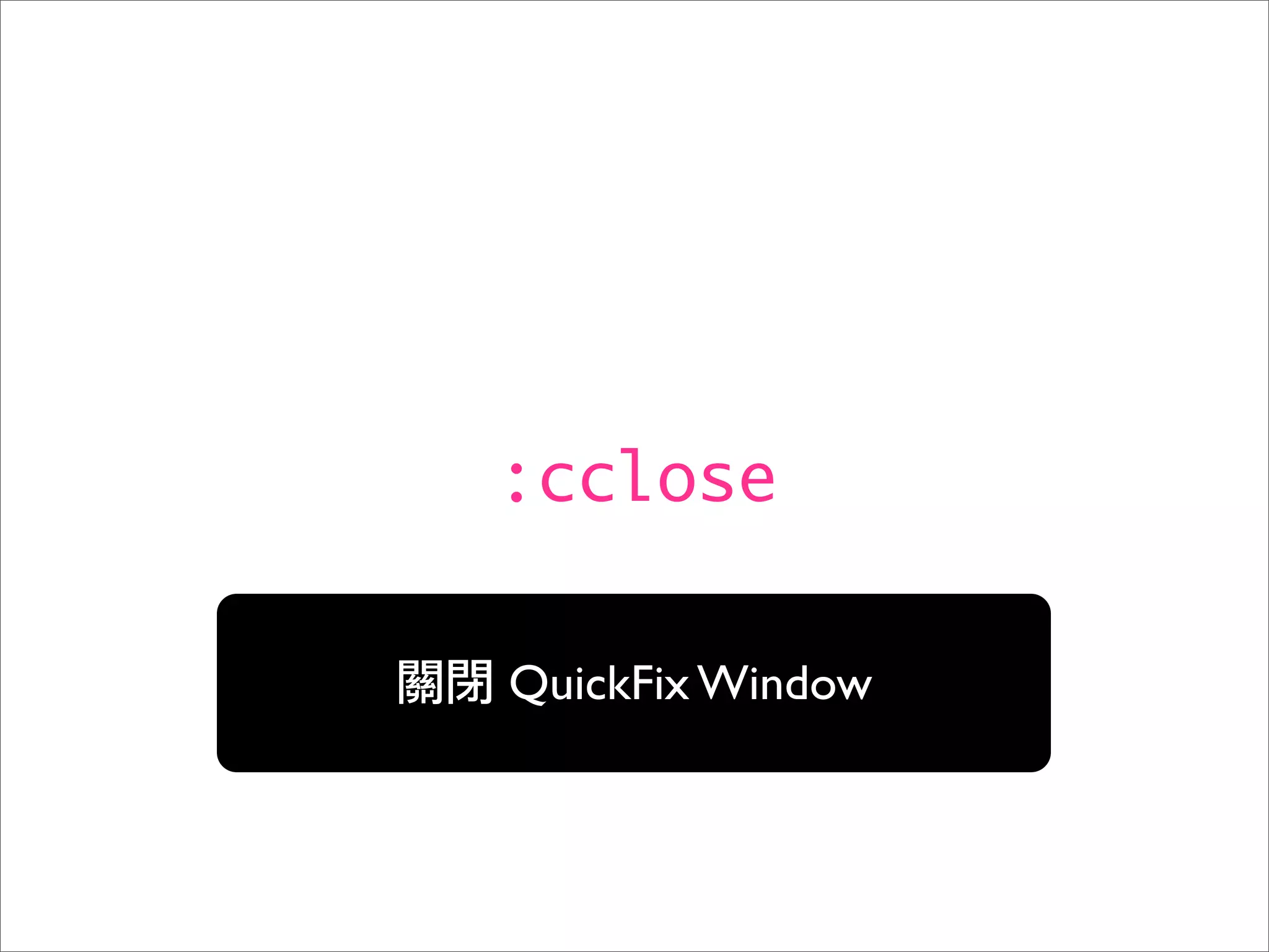 :cclose

QuickFix Window
 